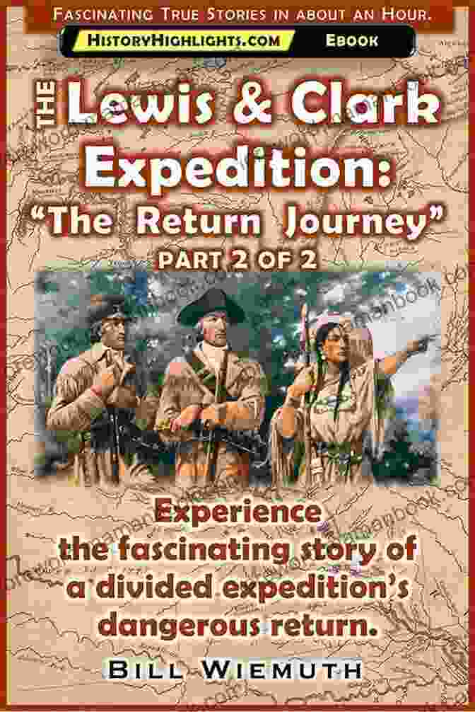 Divided Expedition: A Dangerous Return The Lewis And Clark Expedition: The Return Journey: Part 2 Of 2: Experience The Fascinating Story Of A Divided Expedition S Dangerous Return (History Highlights Series)