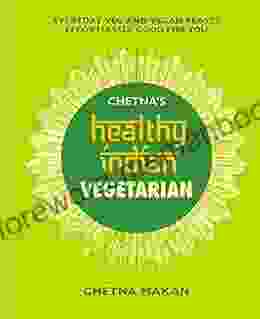 Chetna s Healthy Indian: Vegetarian: Everyday Veg and Vegan Feasts Effortlessly Good for You