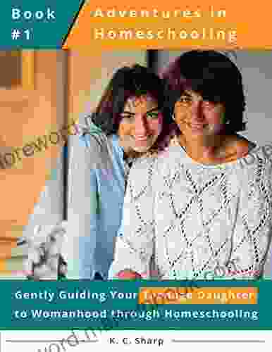 Adventures In Homeschooling: Gently Guiding Your Teenage Daughter To Womanhood Through Homeschooling (Adventures In Homeschooling #1)
