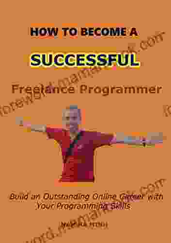 How to Become a Successful Freelance Programmer: Build an Outstanding Online Career with Your Programming Skills