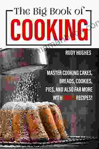 The Big Of Cooking: Master Cooking Cakes Breads Cookies Pies And Also Far More With 1000+ Recipes