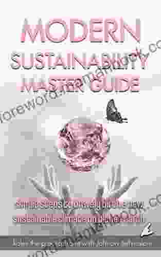 Modern Sustainability Master Guide: Simple Steps To Bravely Birth A New Sustainable Climate On Planet Earth