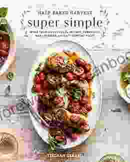 Half Baked Harvest Super Simple: More Than 125 Recipes For Instant Overnight Meal Prepped And Easy Comfort Foods: A Cookbook