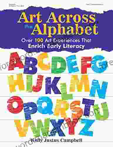 Art Across The Alphabet: Over 100 Art Experiences That Enrich Early Literacy