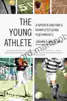 The Young Athlete: A Sports Doctor s Complete Guide for Parents