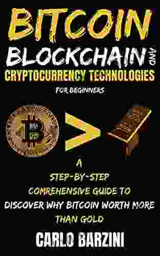 Bitcoin Blockchain And Cryptocurrency Technologies For Beginners: A Step By Step Comrehensive Guide To Discover Why Bitcoin Worth More Than Gold