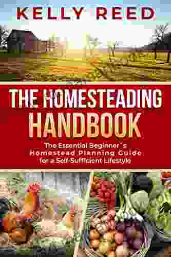 The Homesteading Handbook: The Essential Beginner S Homestead Planning Guide For A Self Sufficient Lifestyle