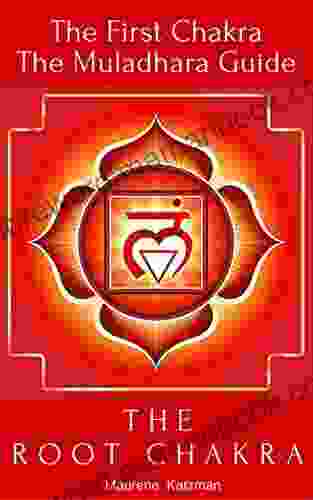 The Root Chakra: The First Chakra The Muladhara Guide