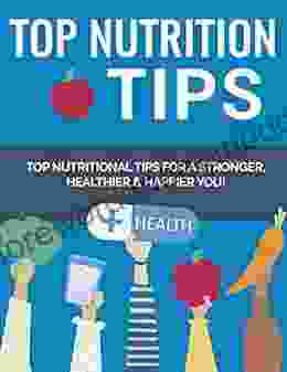 Top Nutrition Tips: Top Nutritional Tips For A Stronger Healthier And Happier You