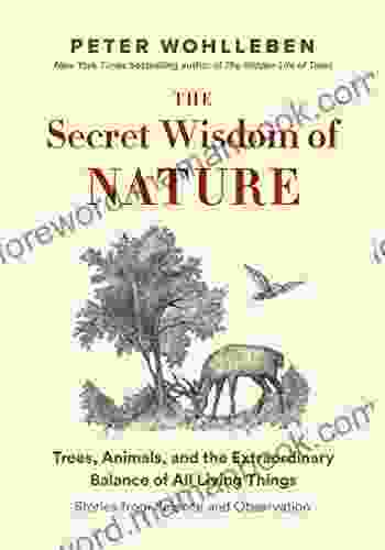 The Secret Wisdom Of Nature: Trees Animals And The Extraordinary Balance Of All Living Things Stories From Science And Observation (The Mysteries Of Nature 3)