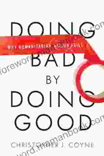 Doing Bad By Doing Good: Why Humanitarian Action Fails